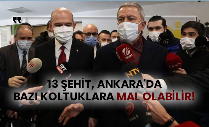 13 şehit, Ankara'da bazı koltuklara mal olabilir!