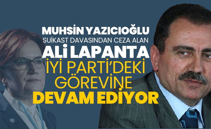 Muhsin Yazıcıoğlu suikast davasından ceza alan Ali Lapanta İYİ Parti’deki görevine devam ediyor