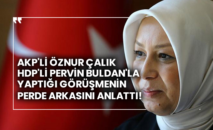 AKP'li Öznur Çalık, HDP'li Pervin Buldan'la yaptığı görüşmenin perde arkasını anlattı!