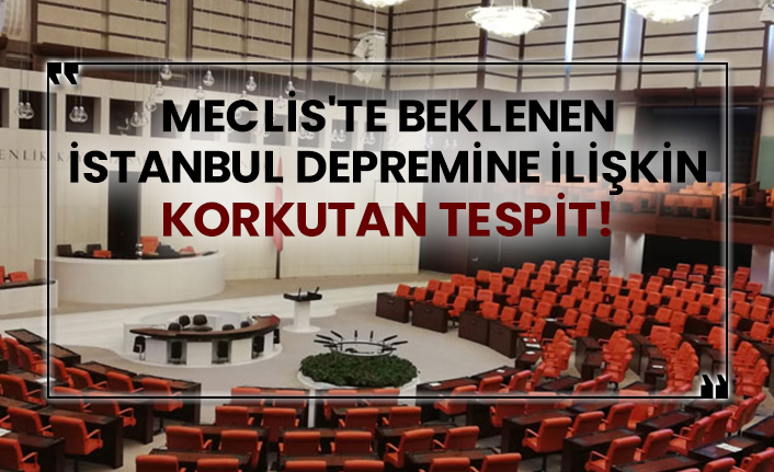 Meclis'te beklenen İstanbul depremine ilişkin korkutan tespit!