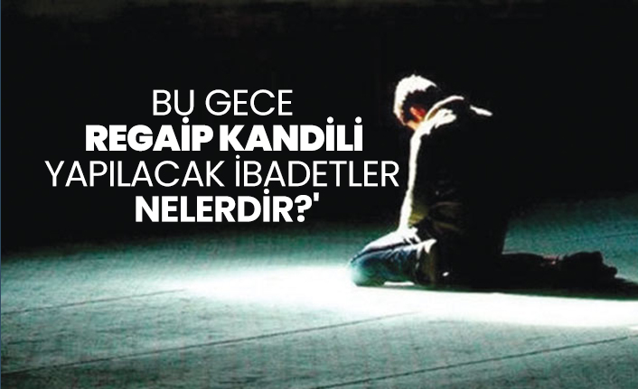 Bu gece Regaip Kandili 'Regaip Kandilinde yapılacak ibadetler nelerdir?'