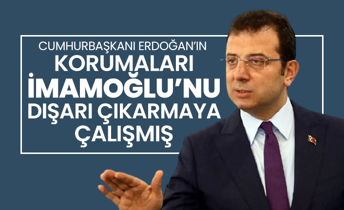 Cumhurbaşkanı Erdoğan’ın korumaları İmamoğlu’nu dışarı çıkarmaya çalışmış