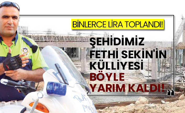 Şehidimiz Fethi Sekin'in külliyesi böyle yarım kaldı!