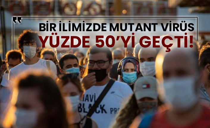 Bir ilimizde mutant virüs yüzde 50’yi geçti!