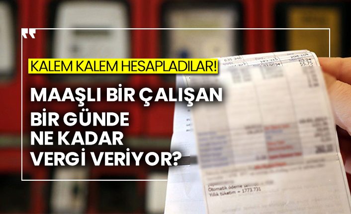 Kalem kalem hesapladılar! Maaşlı bir çalışan bir günde ne kadar vergi veriyor?