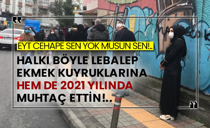 Eyt CeHaPe sen yok musun sen!..  Halkı böyle lebalep ekmek kuyruklarına hem de 2021 yılında muhtaç ettin!..