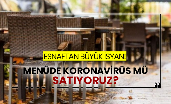 Esnaftan büyük isyan!  Menüde koronavirüs mü satıyoruz?