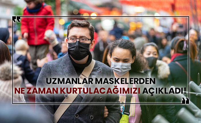 Uzmanlar maskelerden ne zaman kurtulacağımızı açıkladı!