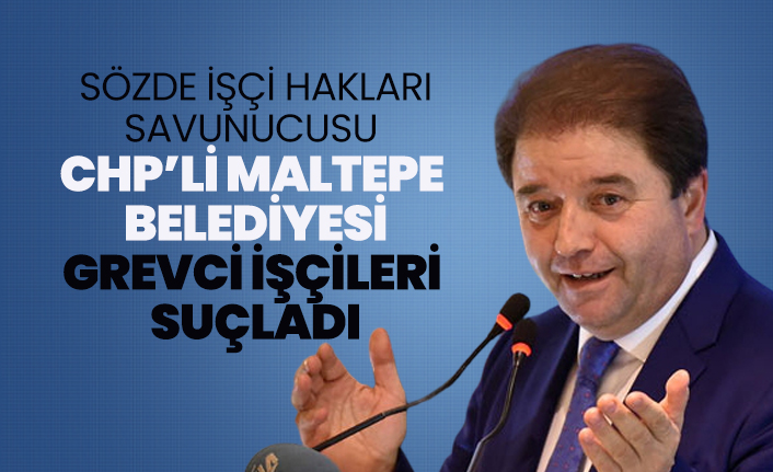 Sözde İşçi hakları savunucusu CHP’li Maltepe Belediyesi grevci işçileri suçladı