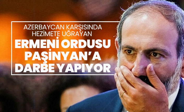 Azerbaycan karşısında hezimete uğrayan Ermeni ordusu Paşinyan’a darbe yapıyor