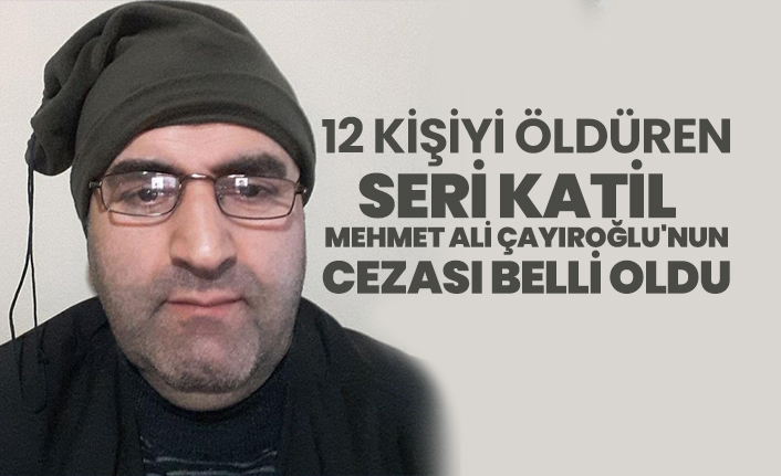 12 kişiyi öldüren seri katil  Mehmet Ali Çayıroğlu'nun cezası belli oldu