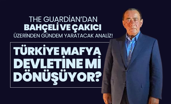 The Guardian’dan Bahçeli ve Çakıcı üzerinden gündem yaratacak analiz!