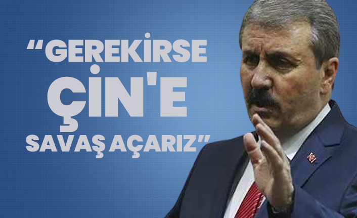 Mustafa Destici 'Gerekirse Çin'e savaş açarız'