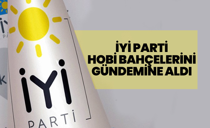 İYİ Parti 'Hobi Bahçelerini' gündemine aldı