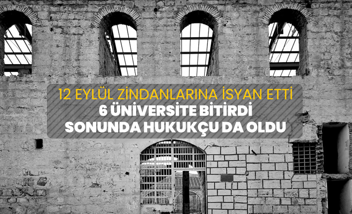 12 Eylül zindanlarına isyan etti, 6 üniversite bitirdi sonunda hukukçu da oldu