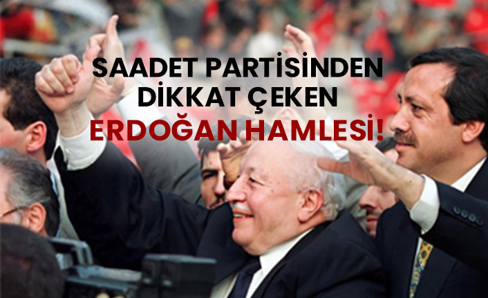 Saadet Partisinden Erdoğan dikkat çeken hamlesi!