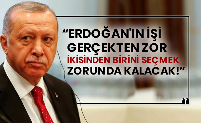 “Erdoğan'ın işi gerçekten zor, ikisinden birini seçmek zorunda kalacak!”