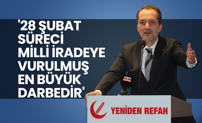 '28 Şubat süreci Milli iradeye vurulmuş en büyük darbedir'