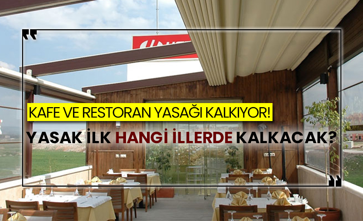 Kafe ve restoran yasağı kalkıyor! Yasak ilk hangi illerde kalkacak?