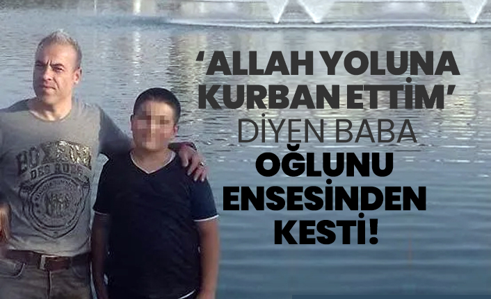 ‘Allah yoluna kurban ettim’ diyen baba Oğlunu ensesinden  kesti!