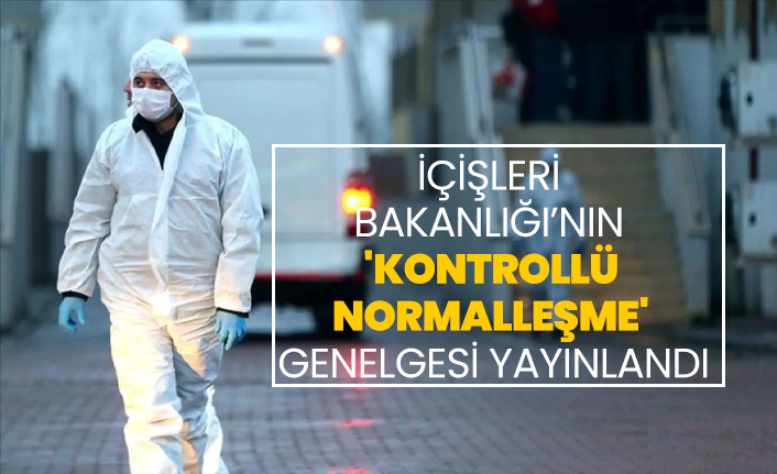 İçişleri Bakanlığı’nın  'kontrollü  normalleşme'  genelgesi yayınlandı