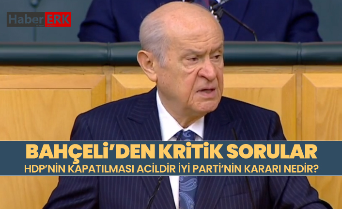 Bahçeli’den kritik sorular ‘HDP’nin kapatılması acildir İYİ Parti’nin kararı nedir?’