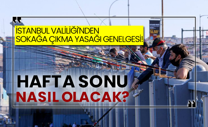İstanbul Valiliği'nden sokağa çıkma yasağı genelgesi! Hafta sonu nasıl olacak?