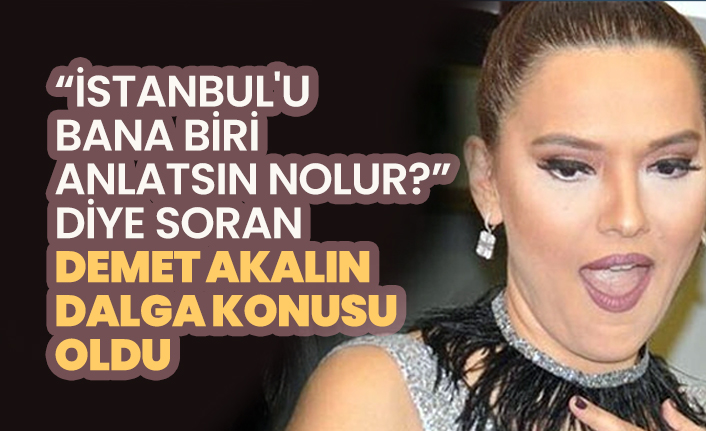 'İstanbul'u  bana biri  anlatsın n'olur?' diye soran Demet Akalın dalga konusu oldu