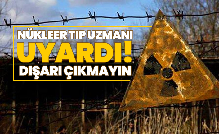 Nükleer tıp uzmanı uyardı! 'Dışarı çıkmayın'
