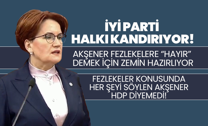 İYİ Parti halkı kandırıyor! Fezlekeler konusunda her şeyi söylen Akşener HDP diyemedi!