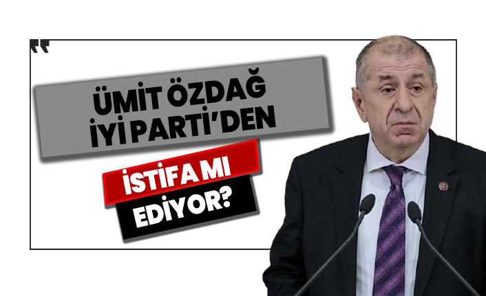 Ümit Özdağ İYİ Parti'den istifa mı ediyor?