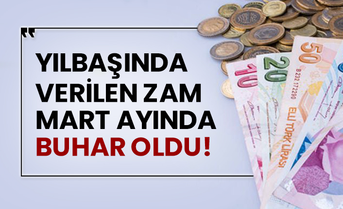 Yılbaşında verilen zam Mart ayında buhar oldu!
