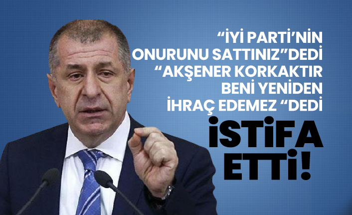 Ümit Özdağ “İYİ Parti’nin onurunu sattınız” dedi “Akşener korkaktır beni yeniden ihraç edemez “dedi istifa etti