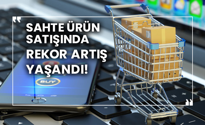 Sahte ürün satışında rekor artış yaşandı!
