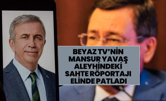 Beyaz TV’nin  Mansur Yavaş  aleyhindeki  sahte röportajı  elinde patladı
