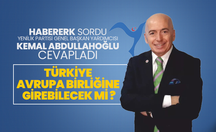 Türkiye Avrupa Birliğine girebilecek mi? Habererk sordu Kemal Abdullahoğlu cevapladı