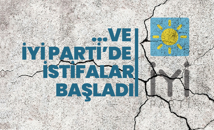 ...Ve  İYİ Parti’de istifalar başladı