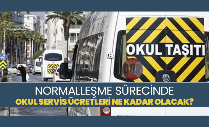 Normalleşme sürecinde okul servis ücretleri ne kadar olacak?
