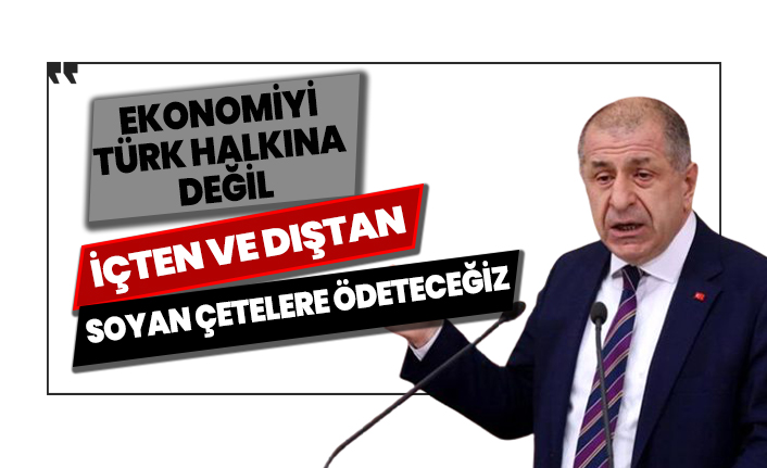 Ümit Özdağ: Ekonomiyi Türk halkına değil içten ve dıştan soyan çetelere ödeteceğiz