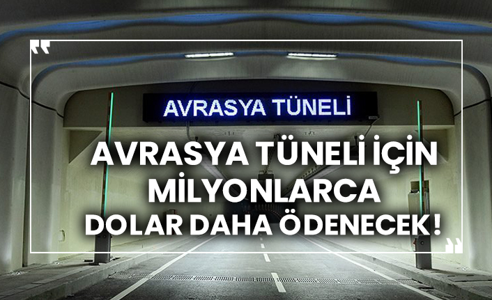Avrasya Tüneli için milyonlarca dolar daha ödenecek!