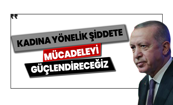 Erdoğan: Kadına yönelik şiddete mücadeleyi güçlendireceğiz