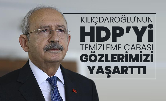 Kılıçdaroğlu'nun HDP’yi temizleme çabası gözlerimizi yaşarttı
