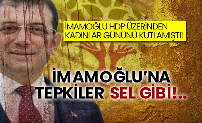 İmamoğlu HDP üzerinden kadınlar gününü kutlamıştı! İmamoğlu’na tepkiler sel gibi!..