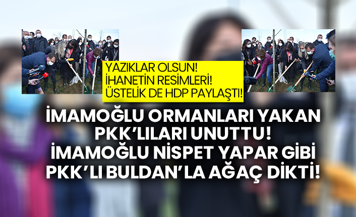 Yazıklar olsun! İhanetin resimleri!  Üstelik de HDP paylaştı!  İmamoğlu ormanları yakan Pkk’lıları unuttu!  İmamoğlu nispet yapar gibi Pkklı Buldan’la ağaç dikti!
