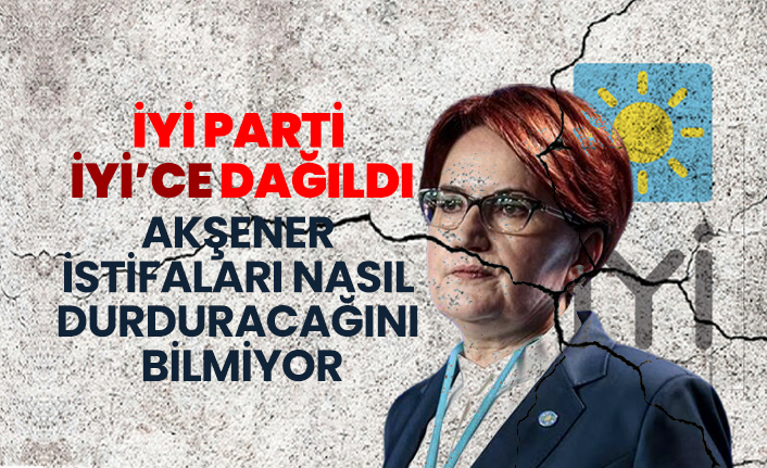 İYİ Parti  İYİ’ce dağıldı Akşener istifaları nasıl durduracağını bilmiyor!