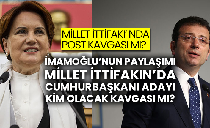 İmamoğlu’nun paylaşımı Millet İttifakın’da Cumhurbaşkanı adayı kim olacak kavgası mı?