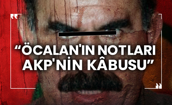 “Öcalan'ın notları AKP'nin kâbusu”
