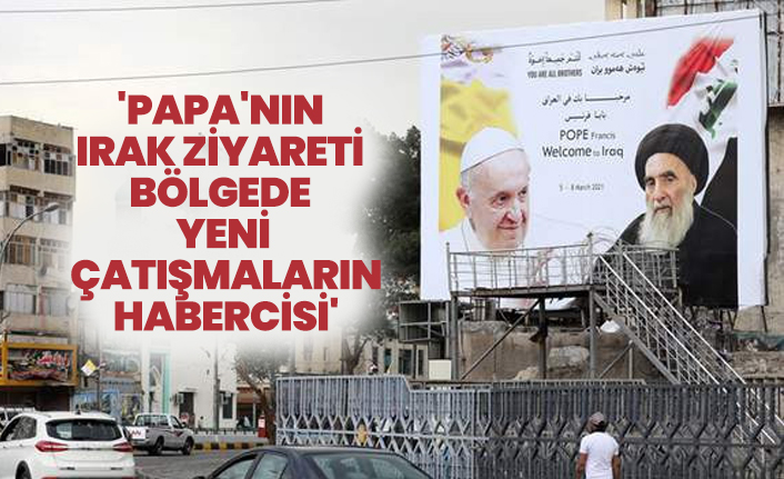 'Papa'nın  Irak ziyareti  bölgede  yeni  çatışmaların  habercisi'