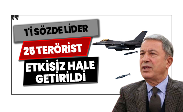 Bakan Akar: 25 terörist etkisiz hale getirildi