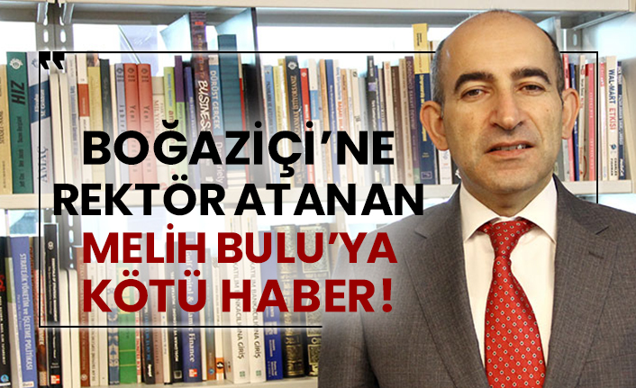 Boğaziçi Üniversitesi'ne rektör olarak atanan Melih Bulu’ya kötü haber!